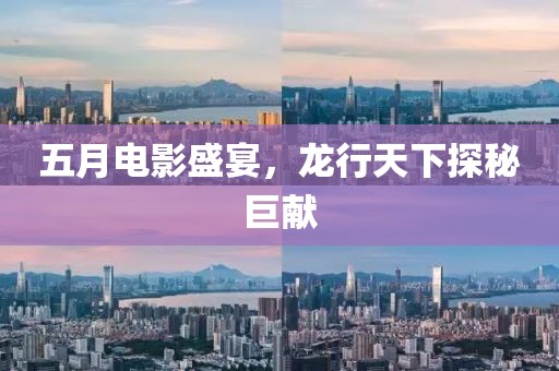 五月電影盛宴，龍行天下探秘巨獻
