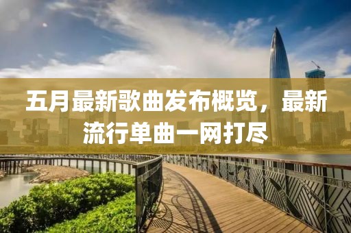 五月最新歌曲發布概覽，最新流行單曲一網打盡