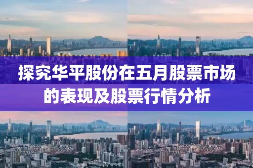 探究華平股份在五月股票市場的表現及股票行情分析