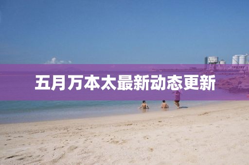 五月萬本太最新動態更新