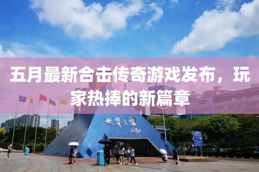 五月最新合擊傳奇游戲發布，玩家熱捧的新篇章