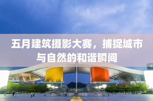 五月建筑攝影大賽，捕捉城市與自然的和諧瞬間