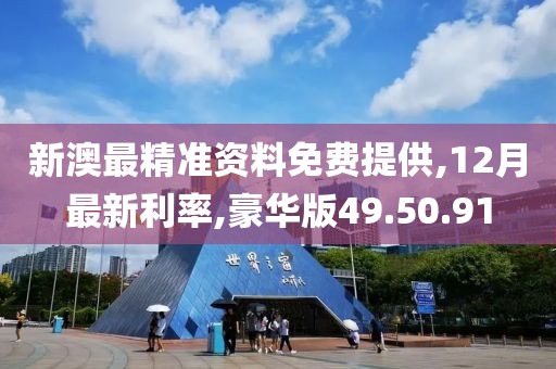 新澳最精準資料免費提供,12月最新利率,豪華版49.50.91