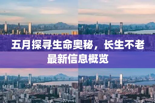 五月探尋生命奧秘，長生不老最新信息概覽