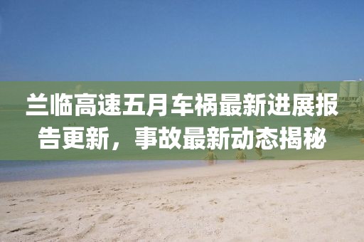 蘭臨高速五月車禍最新進展報告更新，事故最新動態揭秘