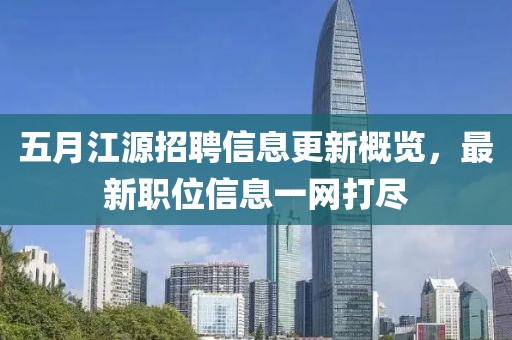 五月江源招聘信息更新概覽，最新職位信息一網打盡