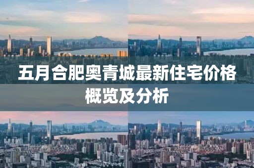 五月合肥奧青城最新住宅價格概覽及分析