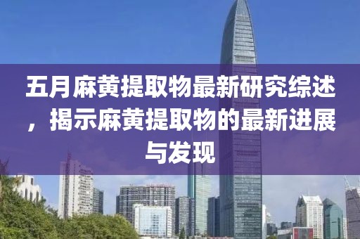 五月麻黃提取物最新研究綜述，揭示麻黃提取物的最新進展與發現