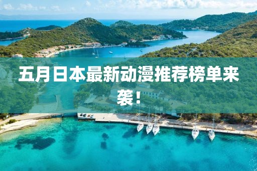 五月日本最新動漫推薦榜單來襲！