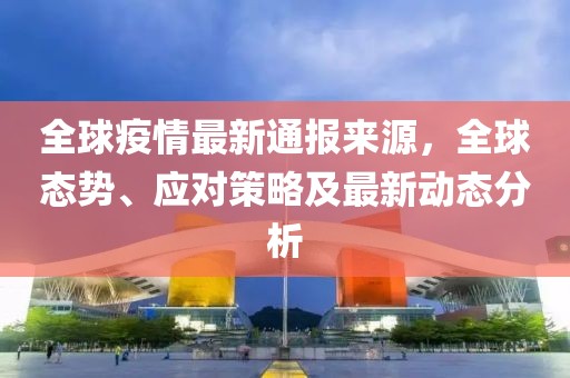 全球疫情最新通報來源，全球態勢、應對策略及最新動態分析