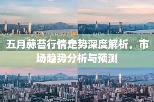 五月蒜苔行情走勢深度解析，市場趨勢分析與預測