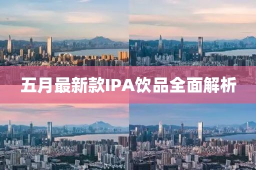 五月最新款IPA飲品全面解析