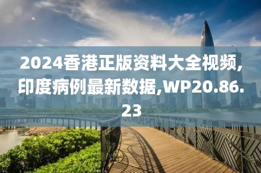 2024香港正版資料大全視頻,印度病例最新數據,WP20.86.23