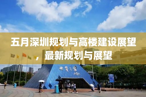 五月深圳規劃與高樓建設展望，最新規劃與展望