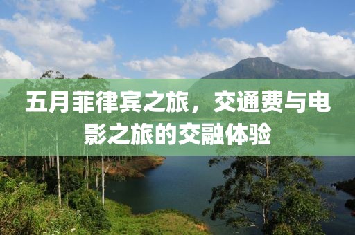 五月菲律賓之旅，交通費與電影之旅的交融體驗