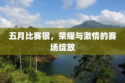 五月比賽銀，榮耀與激情的賽場綻放