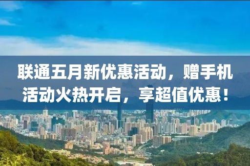聯通五月新優惠活動，贈手機活動火熱開啟，享超值優惠！