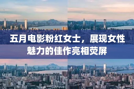 五月電影粉紅女士，展現女性魅力的佳作亮相熒屏