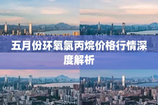 五月份環氧氯丙烷價格行情深度解析