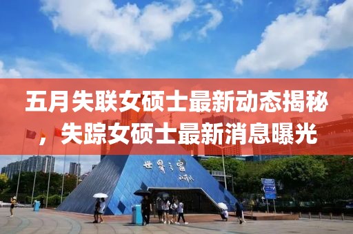 五月失聯女碩士最新動態揭秘，失蹤女碩士最新消息曝光