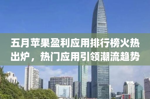 五月蘋果盈利應用排行榜火熱出爐，熱門應用引領潮流趨勢