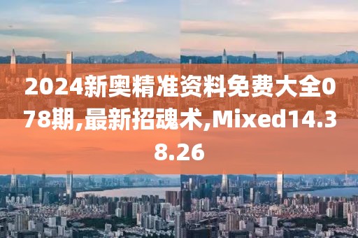 2024新奧精準資料免費大全078期,最新招魂術,Mixed14.38.26