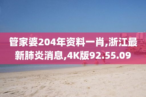 管家婆204年資料一肖,浙江最新肺炎消息,4K版92.55.09