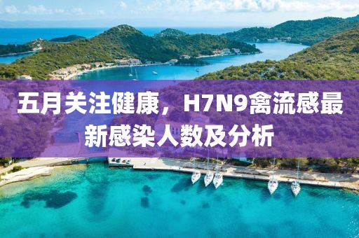 五月關注健康，H7N9禽流感最新感染人數及分析