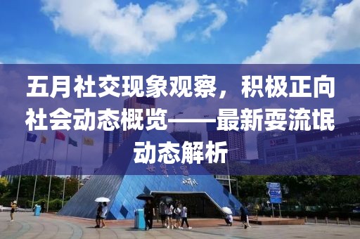 五月社交現象觀察，積極正向社會動態概覽——最新耍流氓動態解析