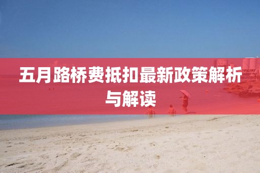 五月路橋費抵扣最新政策解析與解讀