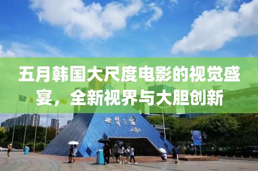 五月韓國大尺度電影的視覺盛宴，全新視界與大膽創新