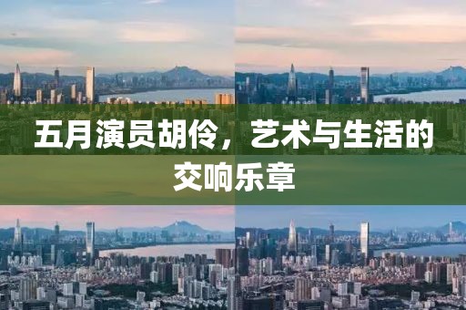 五月演員胡伶，藝術與生活的交響樂章