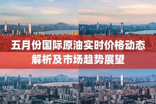 五月份國際原油實時價格動態解析及市場趨勢展望