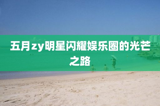 五月zy明星閃耀娛樂圈的光芒之路