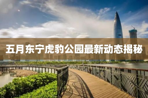 五月東寧虎豹公園最新動態揭秘