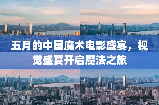 五月的中國魔術電影盛宴，視覺盛宴開啟魔法之旅