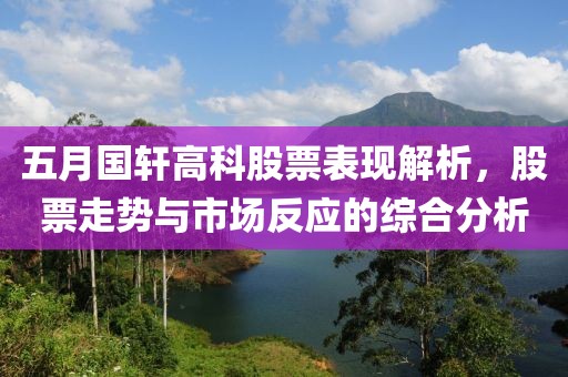 五月國軒高科股票表現解析，股票走勢與市場反應的綜合分析