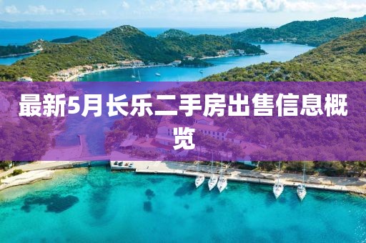 最新5月長樂二手房出售信息概覽