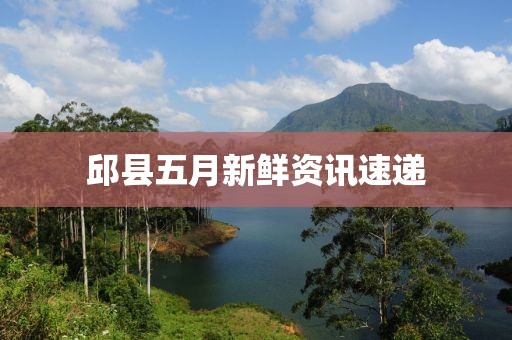 邱縣五月新鮮資訊速遞