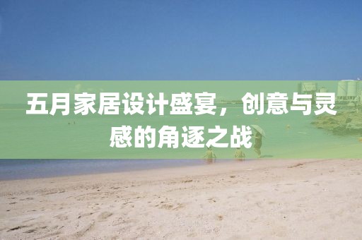 五月家居設計盛宴，創意與靈感的角逐之戰