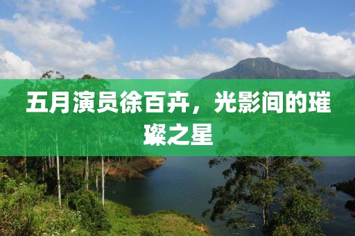 五月演員徐百卉，光影間的璀璨之星
