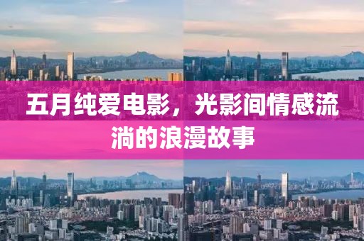 五月純愛電影，光影間情感流淌的浪漫故事