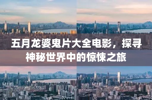 五月龍婆鬼片大全電影，探尋神秘世界中的驚悚之旅