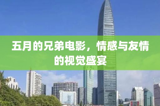 五月的兄弟電影，情感與友情的視覺盛宴