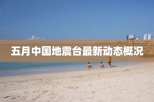 五月中國地震臺最新動態概況