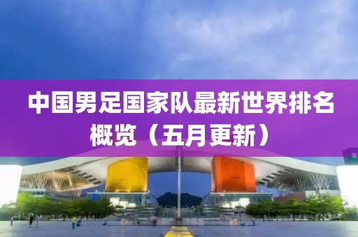 中國男足國家隊最新世界排名概覽（五月更新）