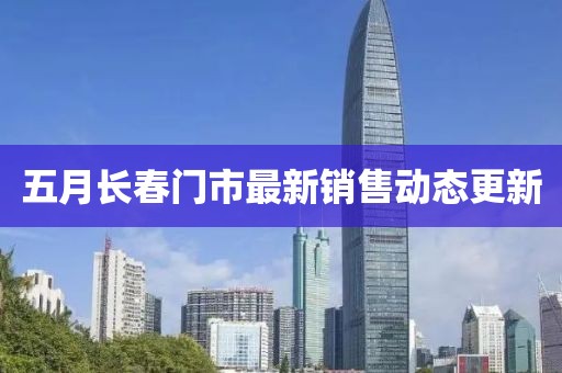 五月長春門市最新銷售動態更新