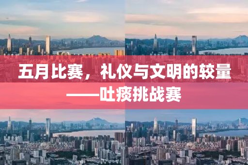 五月比賽，禮儀與文明的較量——吐痰挑戰賽
