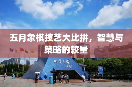 五月象棋技藝大比拼，智慧與策略的較量
