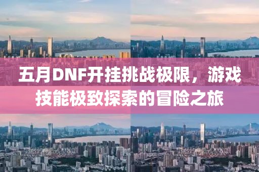 五月DNF開掛挑戰極限，游戲技能極致探索的冒險之旅